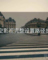 星空影视完整设置路径步骤