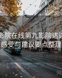 神马电影院在线第九影院达达兔使用感受与建议要点整理