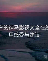 面向用户的神马影视大全在线观看使用感受与建议