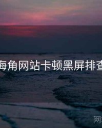 海角网站卡顿黑屏排查