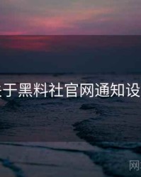 关于黑料社官网通知设置