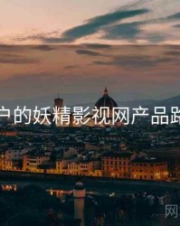 面向用户的妖精影视网产品路线猜想