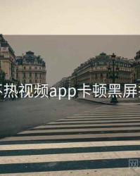 汤不热视频app卡顿黑屏排查