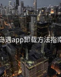 岛遇app卸载方法指南