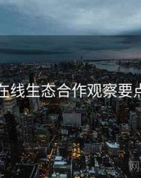 吃瓜在线生态合作观察要点整理