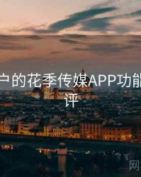 面向用户的花季传媒APP功能深度测评
