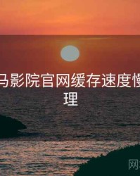 关于神马影院官网缓存速度慢如何处理