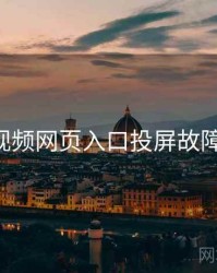 p站视频网页入口投屏故障指南