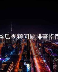 丝瓜视频问题排查指南