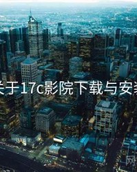关于17c影院下载与安装