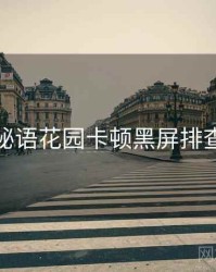 秘语花园卡顿黑屏排查