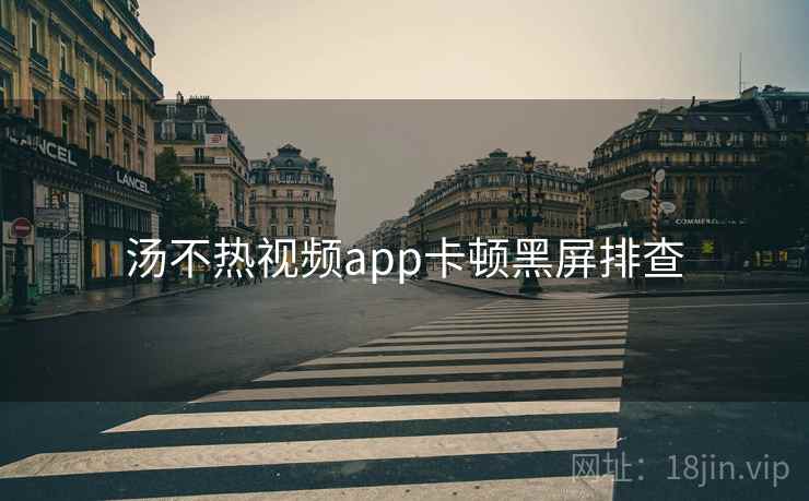 汤不热视频app卡顿黑屏排查 汤不热视频app卡顿黑屏排查