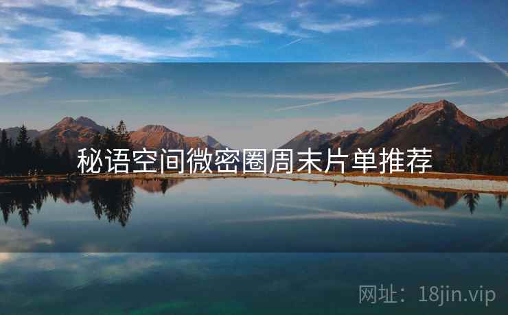 秘语空间微密圈周末片单推荐 秘语空间微密圈周末片单推荐
