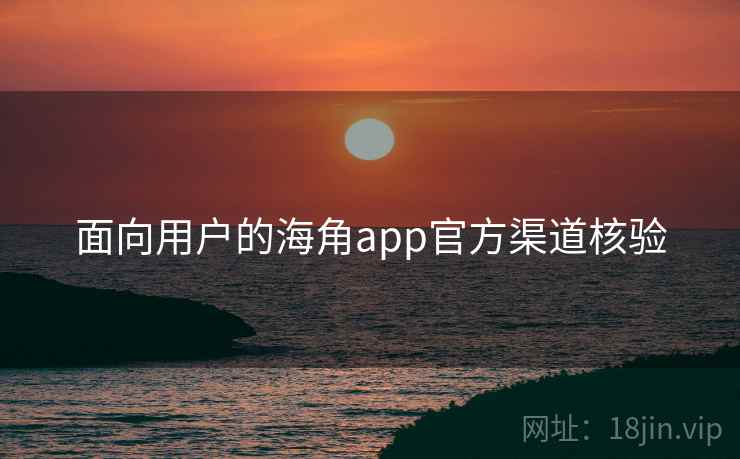 面向用户的海角app官方渠道核验