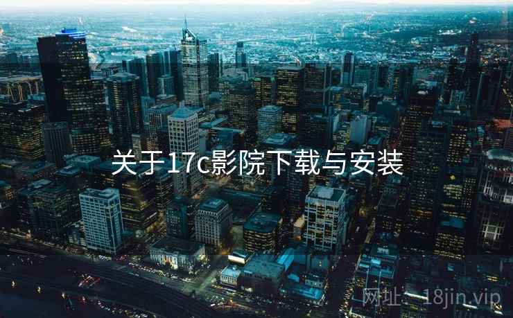 关于17c影院下载与安装